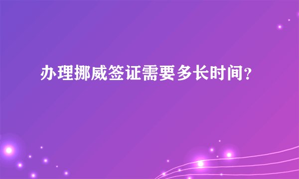 办理挪威签证需要多长时间？