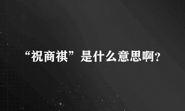 “祝商祺”是什么意思啊？