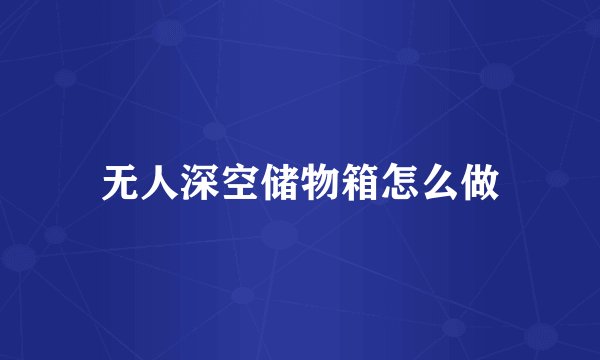无人深空储物箱怎么做