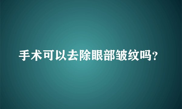手术可以去除眼部皱纹吗？