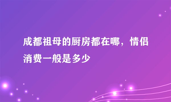 成都祖母的厨房都在哪，情侣消费一般是多少