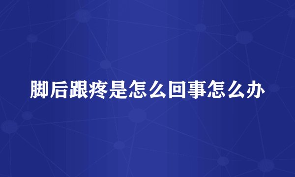 脚后跟疼是怎么回事怎么办