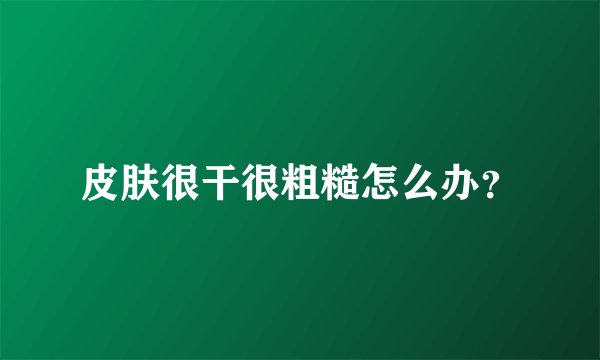 皮肤很干很粗糙怎么办？