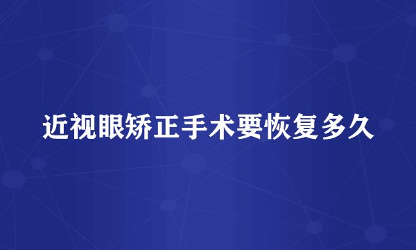 近视眼矫正手术要恢复多久