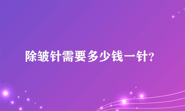 除皱针需要多少钱一针？