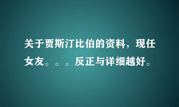 关于贾斯汀比伯的资料，现任女友。。。反正与详细越好。