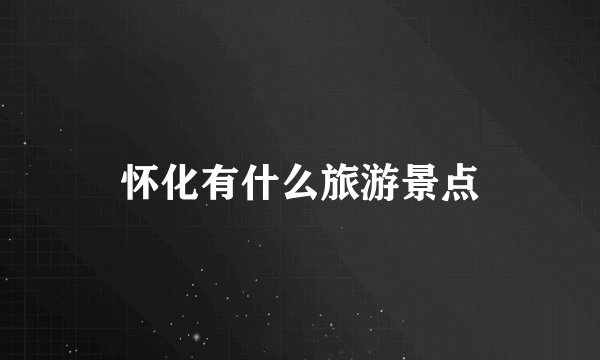 怀化有什么旅游景点