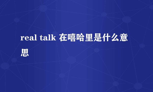 real talk 在嘻哈里是什么意思