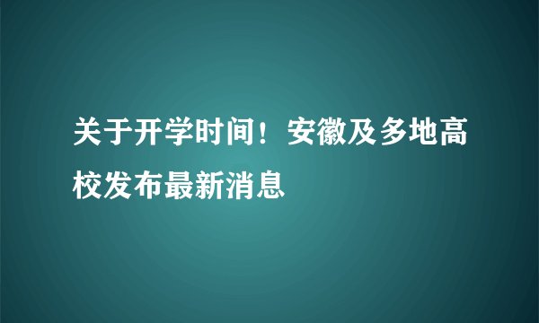 关于开学时间！安徽及多地高校发布最新消息