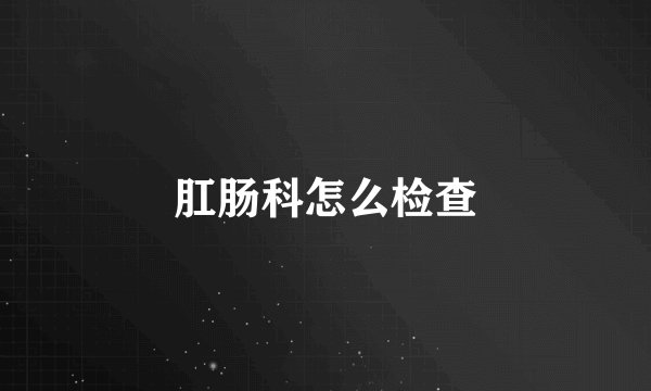 肛肠科怎么检查