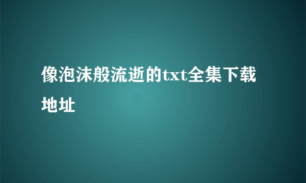 像泡沫般流逝的txt全集下载地址
