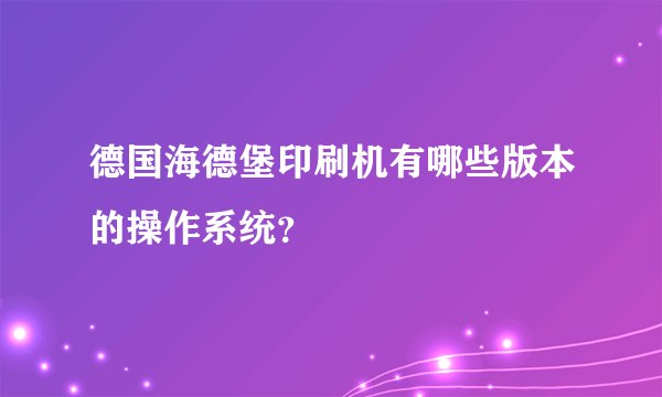 德国海德堡印刷机有哪些版本的操作系统？