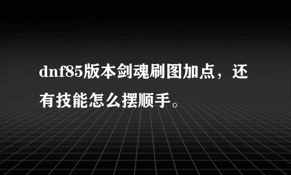 dnf85版本剑魂刷图加点，还有技能怎么摆顺手。