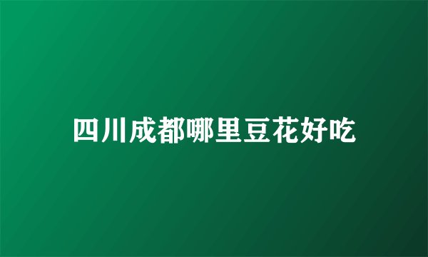 四川成都哪里豆花好吃