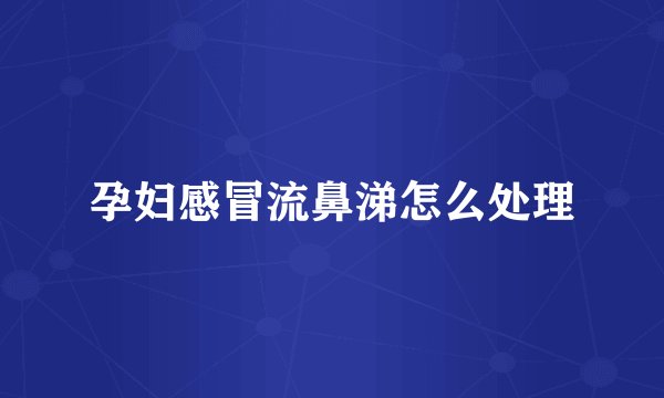孕妇感冒流鼻涕怎么处理
