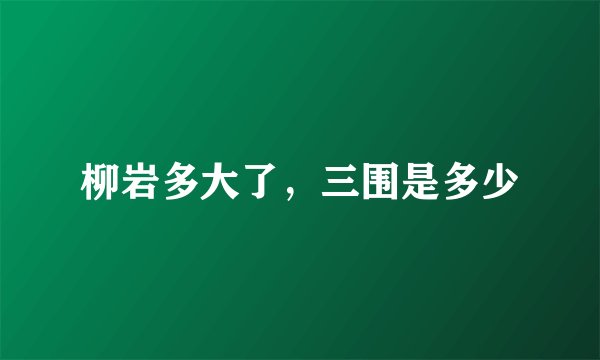 柳岩多大了，三围是多少