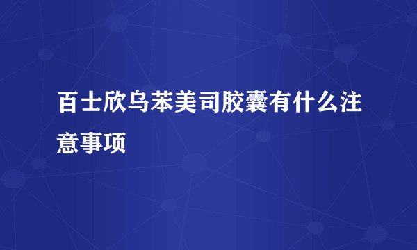百士欣乌苯美司胶囊有什么注意事项