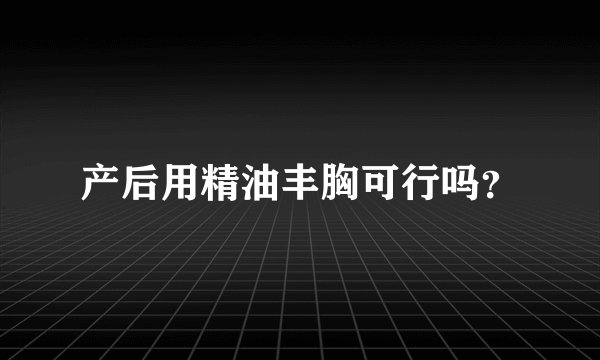 产后用精油丰胸可行吗？