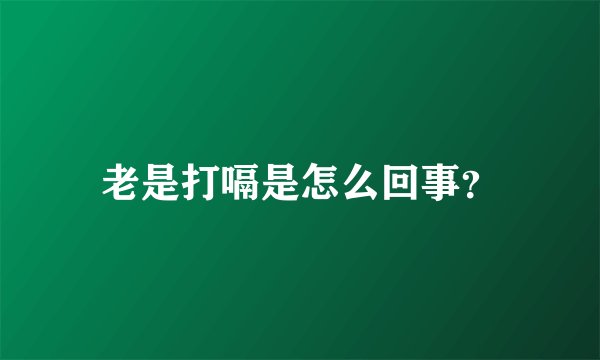 老是打嗝是怎么回事？