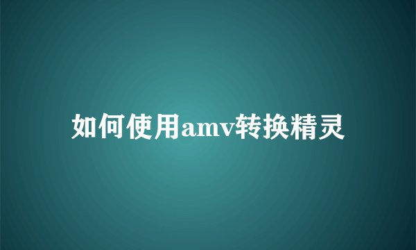 如何使用amv转换精灵