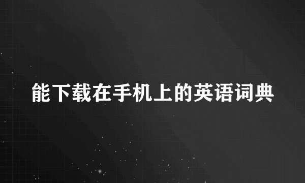 能下载在手机上的英语词典
