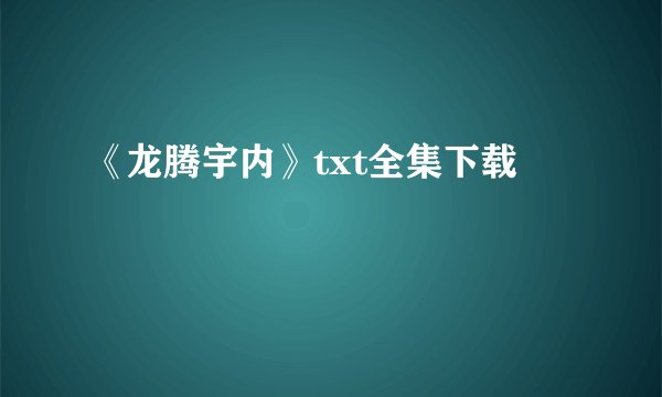《龙腾宇内》txt全集下载