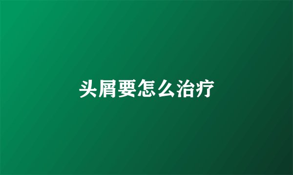 头屑要怎么治疗