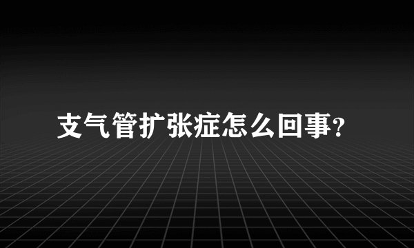 支气管扩张症怎么回事？