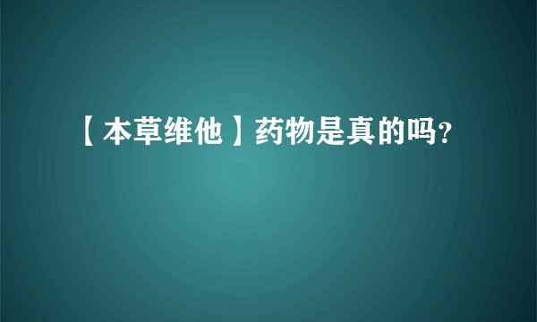 【本草维他】药物是真的吗？