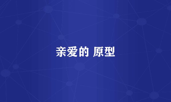 亲爱的 原型