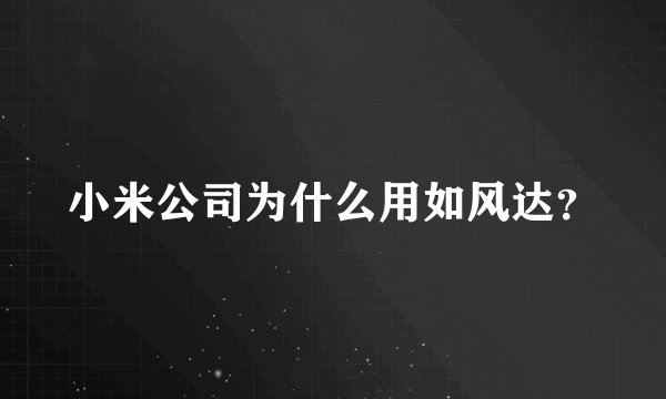 小米公司为什么用如风达？