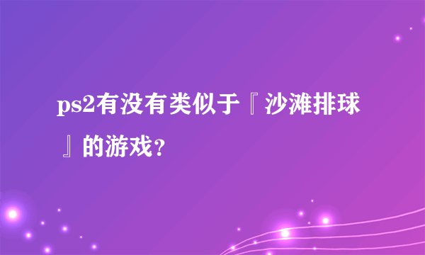 ps2有没有类似于『沙滩排球』的游戏？