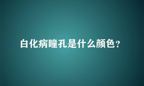 白化病瞳孔是什么颜色？