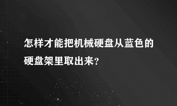 怎样才能把机械硬盘从蓝色的硬盘架里取出来？