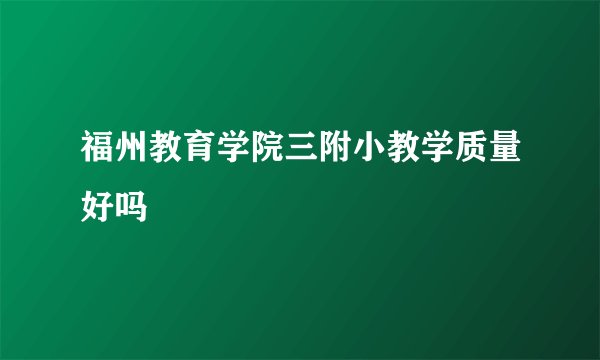 福州教育学院三附小教学质量好吗
