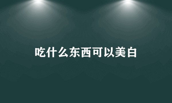 吃什么东西可以美白