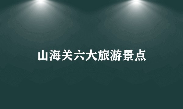 山海关六大旅游景点