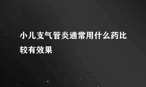 小儿支气管炎通常用什么药比较有效果