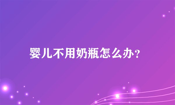 婴儿不用奶瓶怎么办？