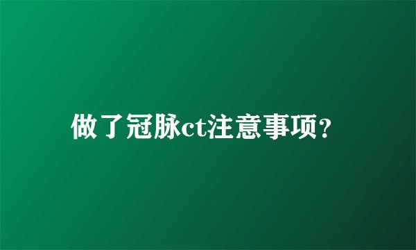 做了冠脉ct注意事项？