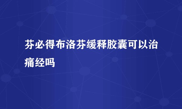 芬必得布洛芬缓释胶囊可以治痛经吗