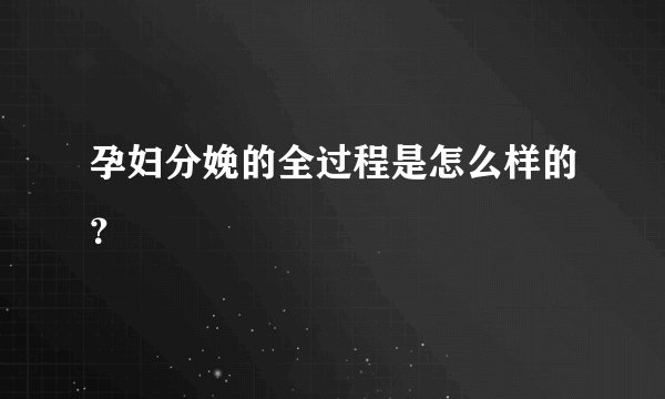 孕妇分娩的全过程是怎么样的？