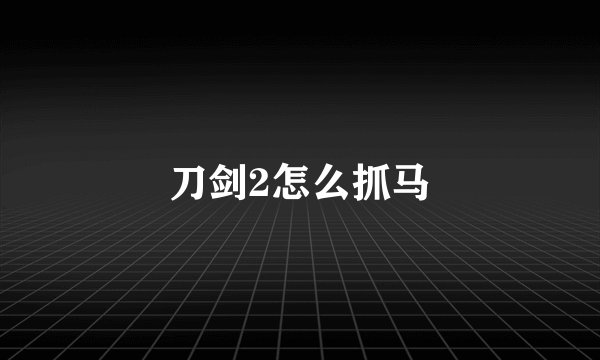 刀剑2怎么抓马