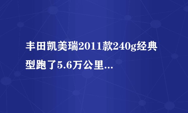 丰田凯美瑞2011款240g经典型跑了5.6万公里这车值多少钱？