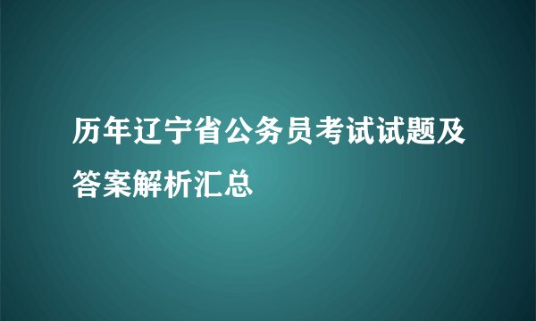 历年辽宁省公务员考试试题及答案解析汇总