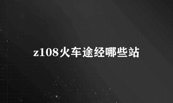 z108火车途经哪些站