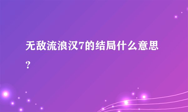 无敌流浪汉7的结局什么意思？