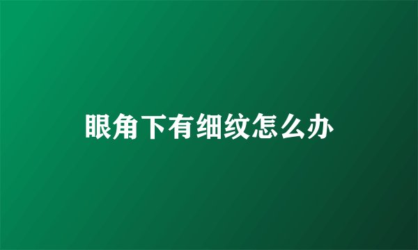 眼角下有细纹怎么办