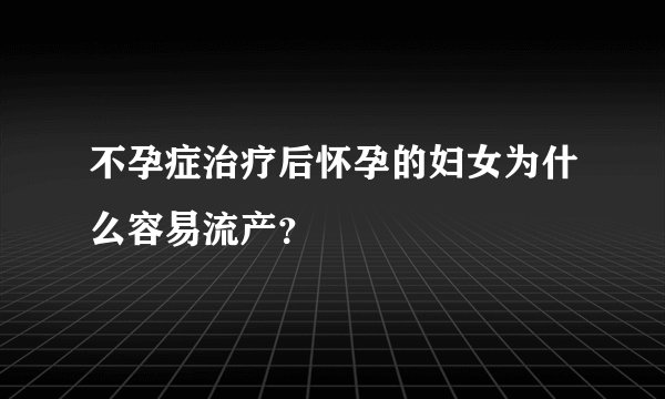 不孕症治疗后怀孕的妇女为什么容易流产？