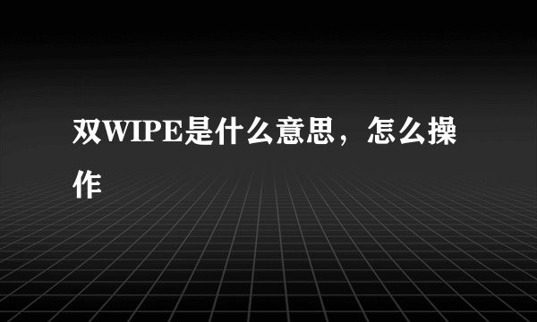 双WIPE是什么意思，怎么操作